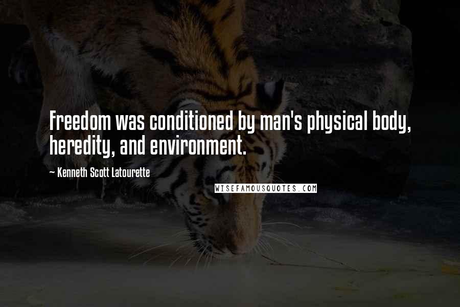 Kenneth Scott Latourette Quotes: Freedom was conditioned by man's physical body, heredity, and environment.