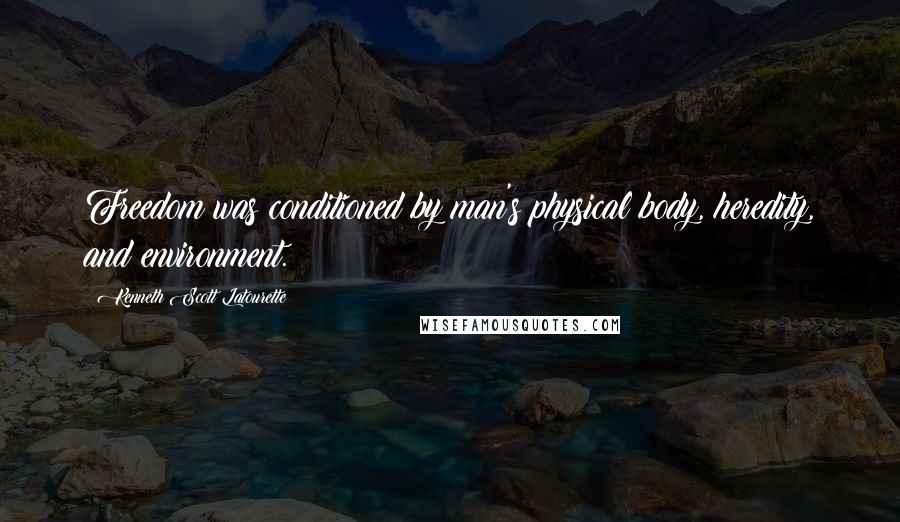 Kenneth Scott Latourette Quotes: Freedom was conditioned by man's physical body, heredity, and environment.