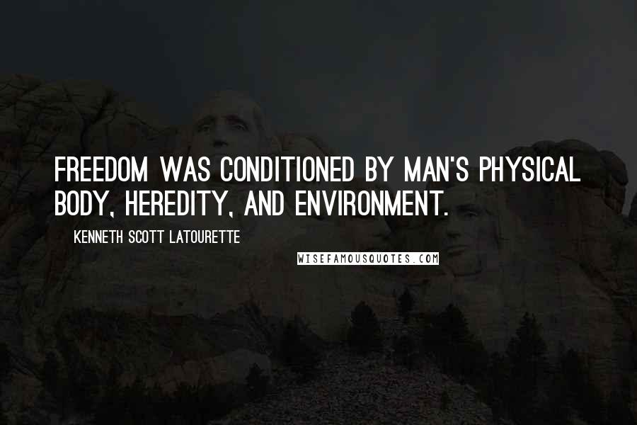 Kenneth Scott Latourette Quotes: Freedom was conditioned by man's physical body, heredity, and environment.