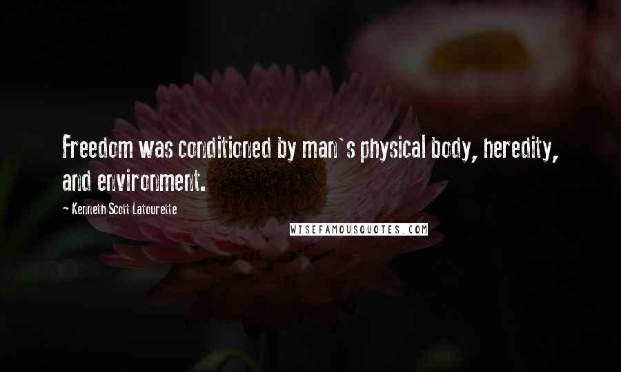 Kenneth Scott Latourette Quotes: Freedom was conditioned by man's physical body, heredity, and environment.