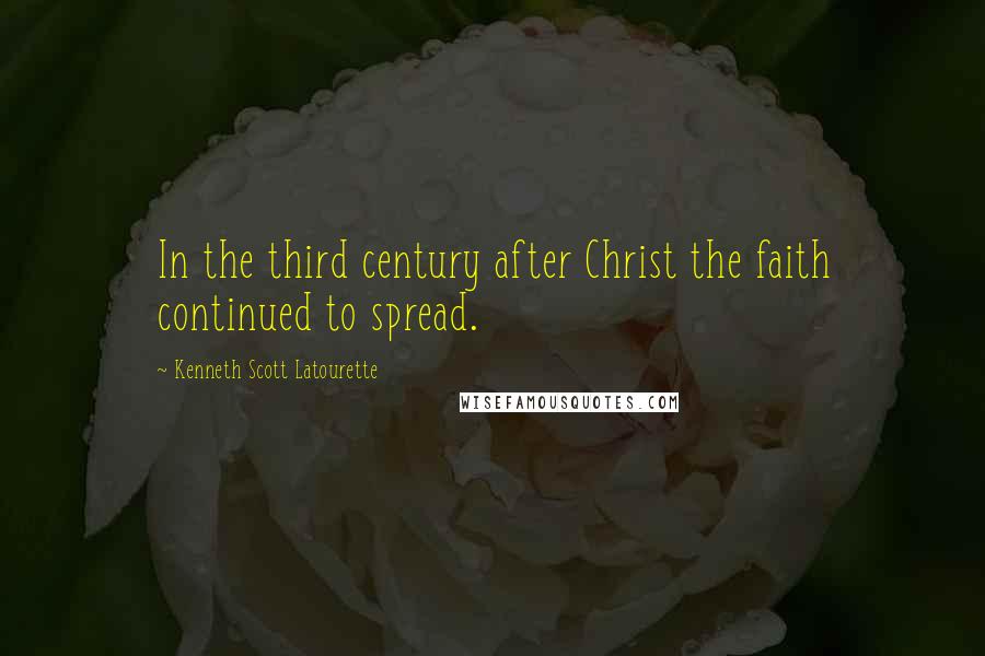 Kenneth Scott Latourette Quotes: In the third century after Christ the faith continued to spread.