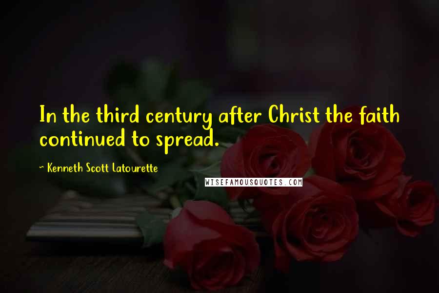 Kenneth Scott Latourette Quotes: In the third century after Christ the faith continued to spread.