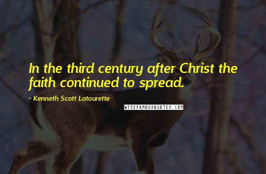 Kenneth Scott Latourette Quotes: In the third century after Christ the faith continued to spread.