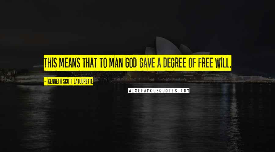 Kenneth Scott Latourette Quotes: This means that to man God gave a degree of free will.