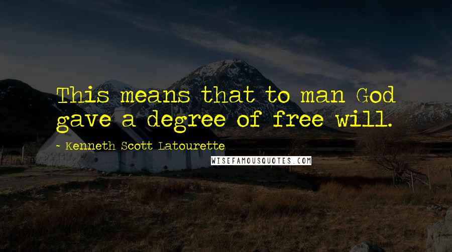 Kenneth Scott Latourette Quotes: This means that to man God gave a degree of free will.