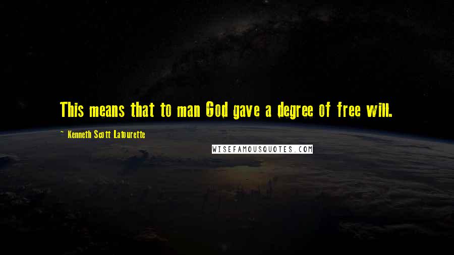 Kenneth Scott Latourette Quotes: This means that to man God gave a degree of free will.