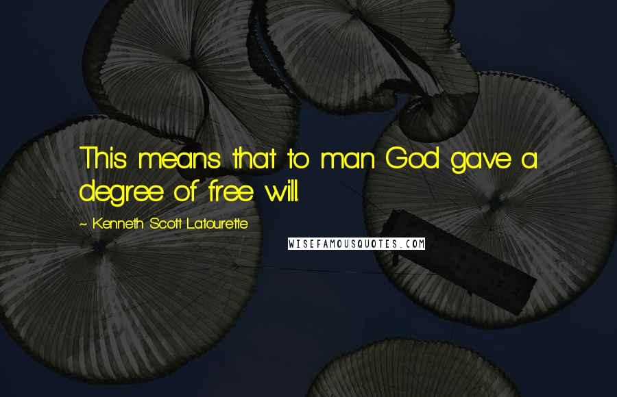 Kenneth Scott Latourette Quotes: This means that to man God gave a degree of free will.