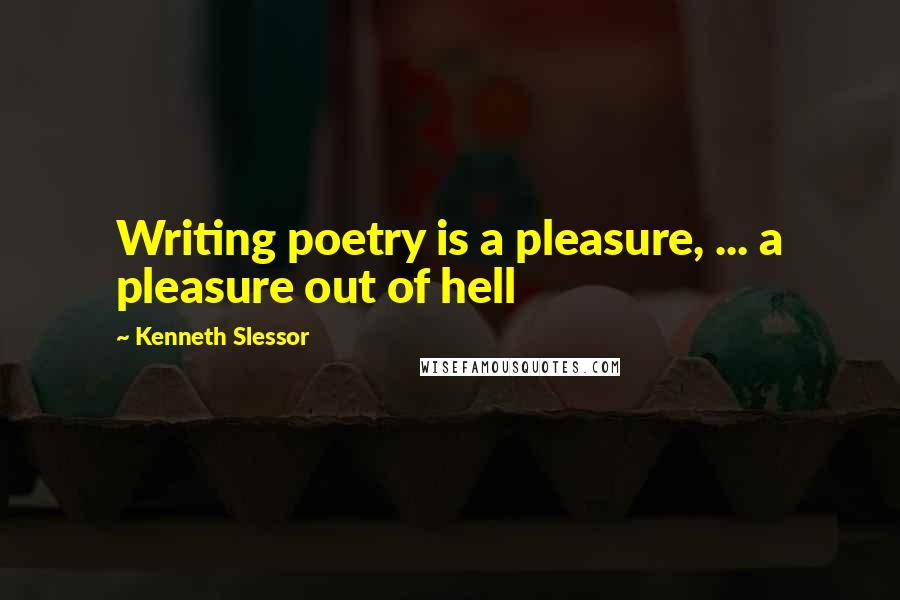 Kenneth Slessor Quotes: Writing poetry is a pleasure, ... a pleasure out of hell
