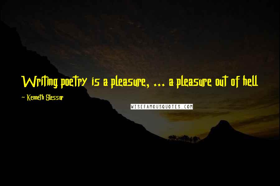 Kenneth Slessor Quotes: Writing poetry is a pleasure, ... a pleasure out of hell