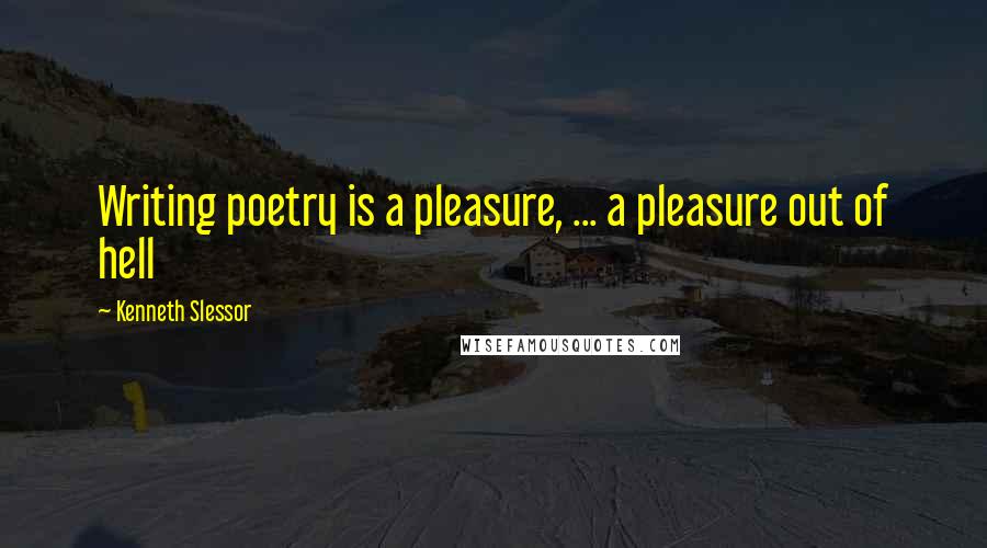 Kenneth Slessor Quotes: Writing poetry is a pleasure, ... a pleasure out of hell