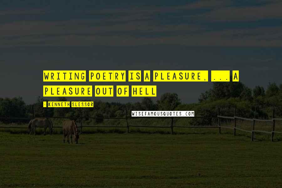 Kenneth Slessor Quotes: Writing poetry is a pleasure, ... a pleasure out of hell