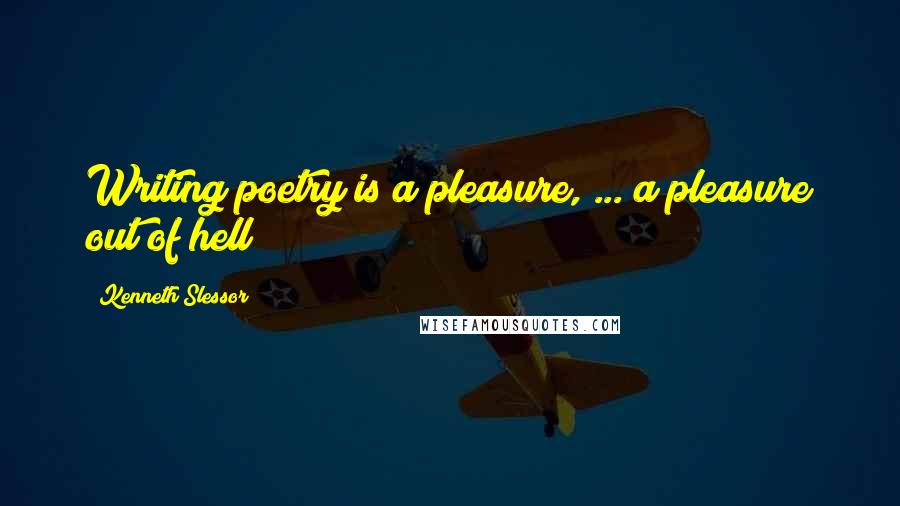 Kenneth Slessor Quotes: Writing poetry is a pleasure, ... a pleasure out of hell