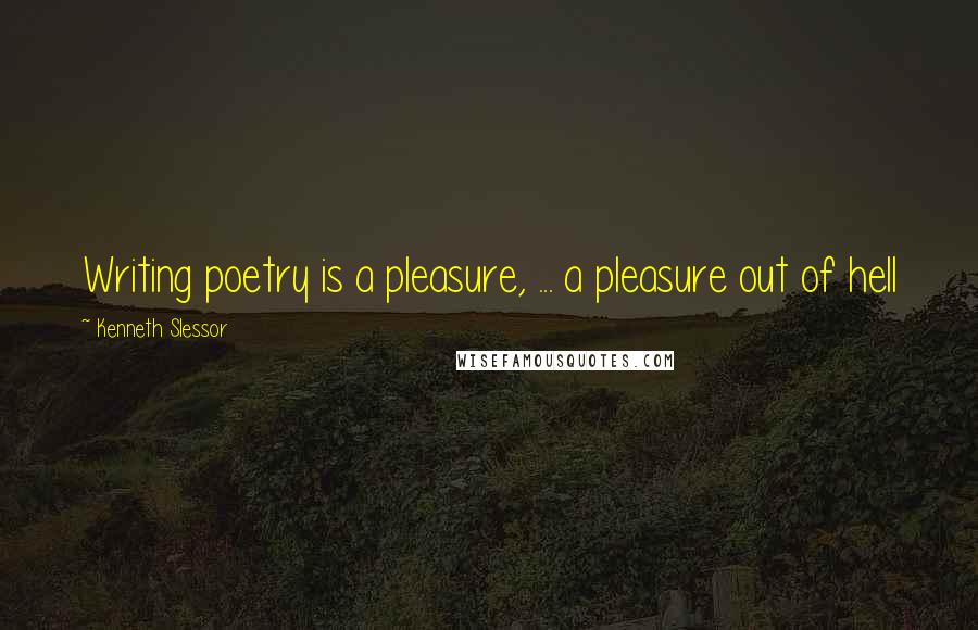 Kenneth Slessor Quotes: Writing poetry is a pleasure, ... a pleasure out of hell