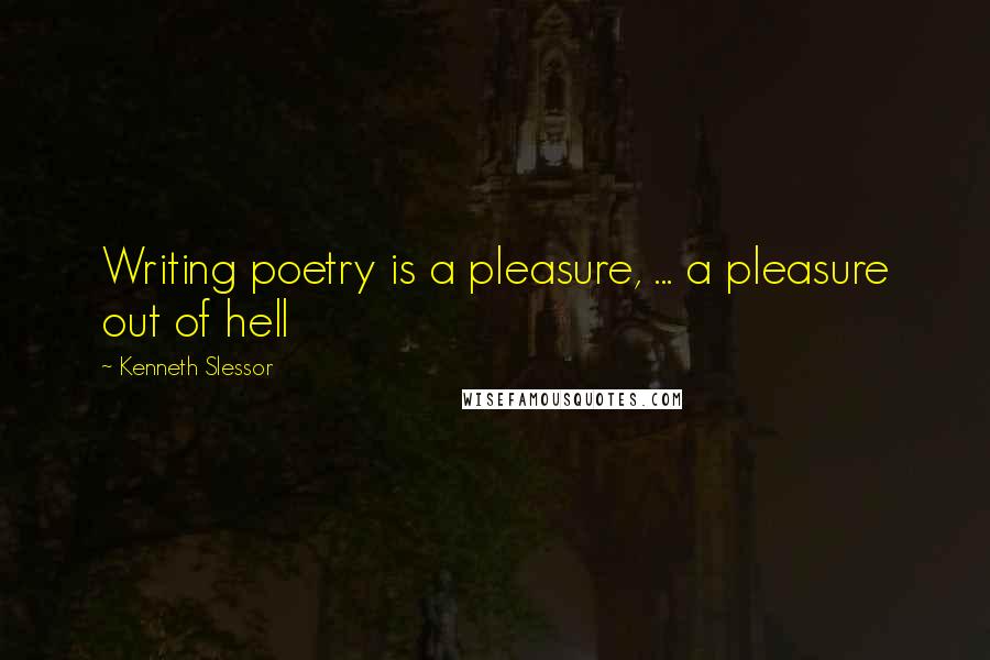 Kenneth Slessor Quotes: Writing poetry is a pleasure, ... a pleasure out of hell