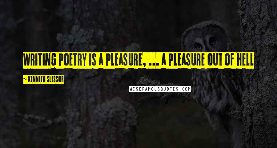 Kenneth Slessor Quotes: Writing poetry is a pleasure, ... a pleasure out of hell
