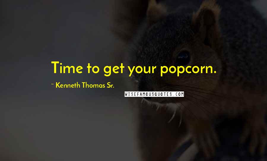 Kenneth Thomas Sr. Quotes: Time to get your popcorn.