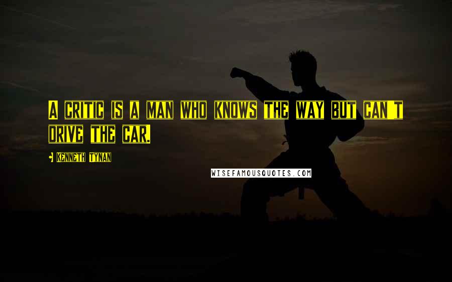 Kenneth Tynan Quotes: A critic is a man who knows the way but can't drive the car.