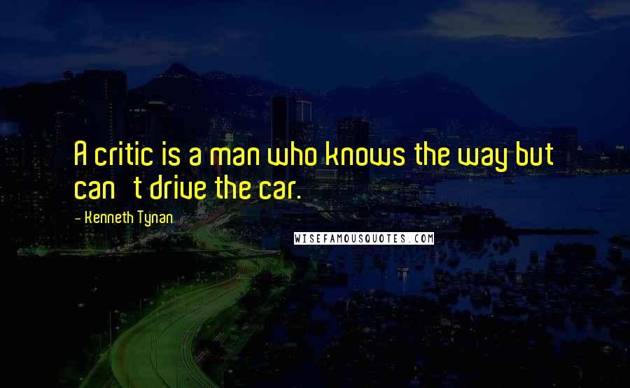Kenneth Tynan Quotes: A critic is a man who knows the way but can't drive the car.