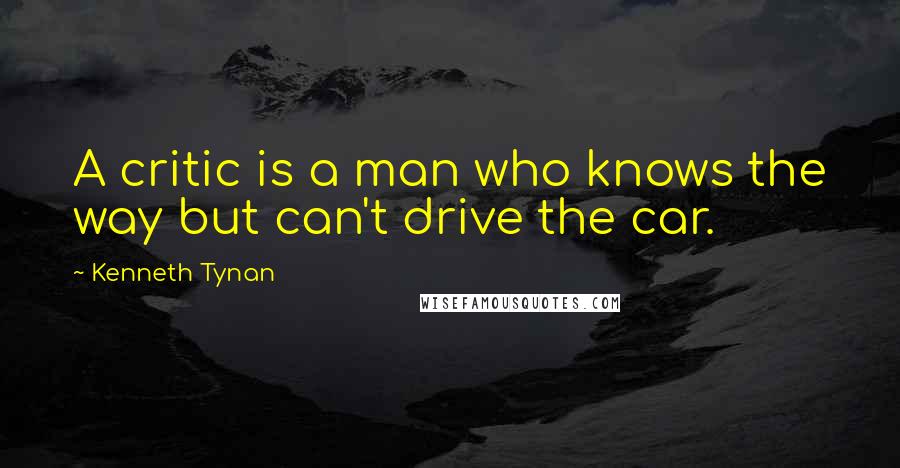 Kenneth Tynan Quotes: A critic is a man who knows the way but can't drive the car.