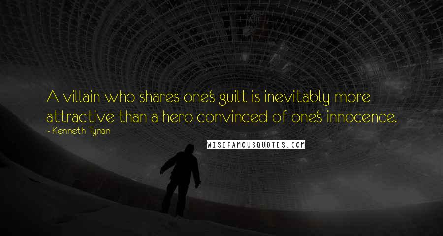 Kenneth Tynan Quotes: A villain who shares one's guilt is inevitably more attractive than a hero convinced of one's innocence.