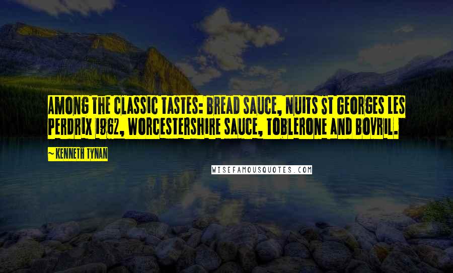 Kenneth Tynan Quotes: Among the classic tastes: bread sauce, Nuits St Georges Les Perdrix 1962, Worcestershire sauce, Toblerone and Bovril.