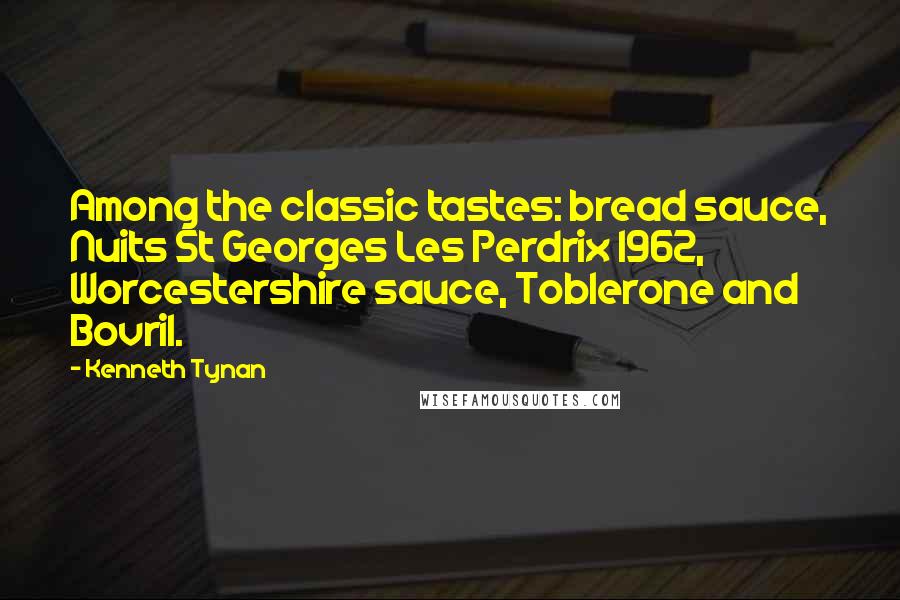 Kenneth Tynan Quotes: Among the classic tastes: bread sauce, Nuits St Georges Les Perdrix 1962, Worcestershire sauce, Toblerone and Bovril.