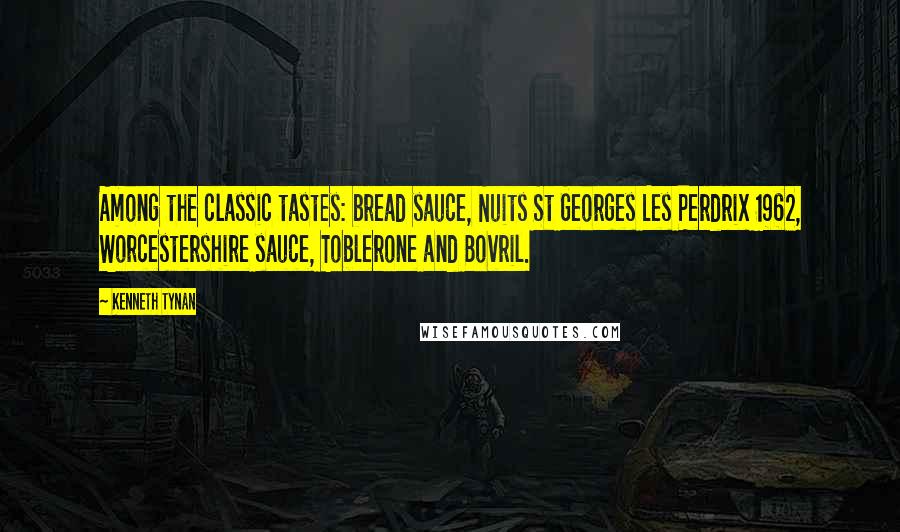 Kenneth Tynan Quotes: Among the classic tastes: bread sauce, Nuits St Georges Les Perdrix 1962, Worcestershire sauce, Toblerone and Bovril.
