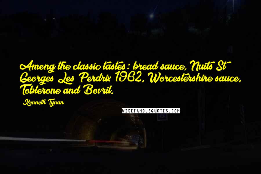 Kenneth Tynan Quotes: Among the classic tastes: bread sauce, Nuits St Georges Les Perdrix 1962, Worcestershire sauce, Toblerone and Bovril.