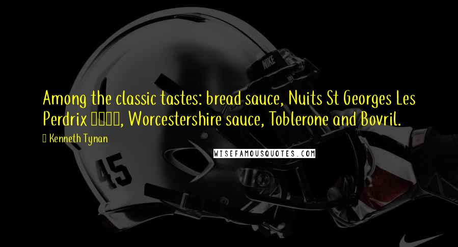 Kenneth Tynan Quotes: Among the classic tastes: bread sauce, Nuits St Georges Les Perdrix 1962, Worcestershire sauce, Toblerone and Bovril.