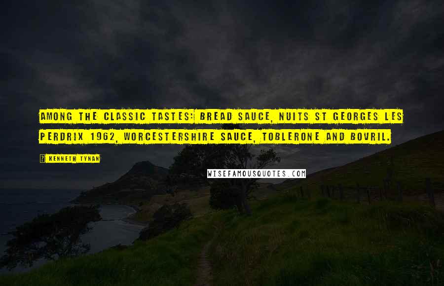 Kenneth Tynan Quotes: Among the classic tastes: bread sauce, Nuits St Georges Les Perdrix 1962, Worcestershire sauce, Toblerone and Bovril.