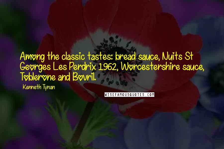 Kenneth Tynan Quotes: Among the classic tastes: bread sauce, Nuits St Georges Les Perdrix 1962, Worcestershire sauce, Toblerone and Bovril.