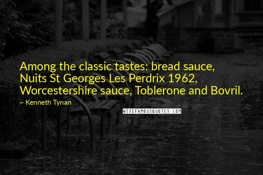 Kenneth Tynan Quotes: Among the classic tastes: bread sauce, Nuits St Georges Les Perdrix 1962, Worcestershire sauce, Toblerone and Bovril.