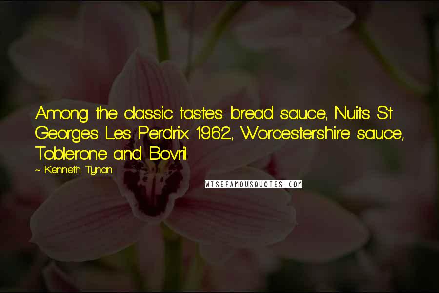 Kenneth Tynan Quotes: Among the classic tastes: bread sauce, Nuits St Georges Les Perdrix 1962, Worcestershire sauce, Toblerone and Bovril.