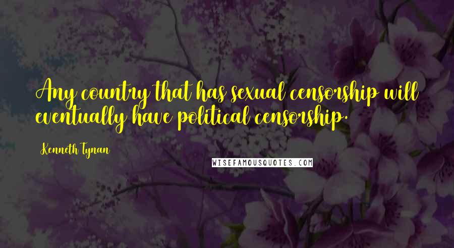 Kenneth Tynan Quotes: Any country that has sexual censorship will eventually have political censorship.