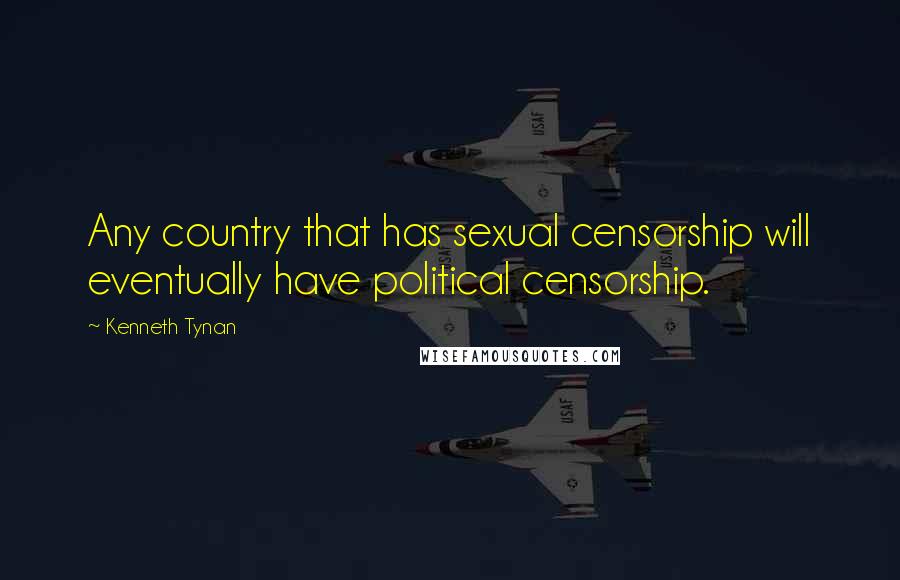 Kenneth Tynan Quotes: Any country that has sexual censorship will eventually have political censorship.