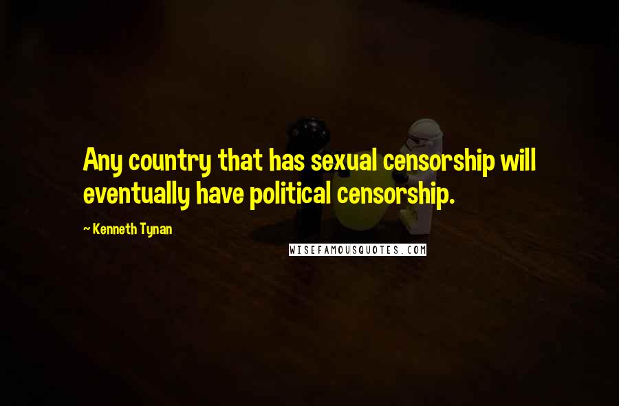 Kenneth Tynan Quotes: Any country that has sexual censorship will eventually have political censorship.