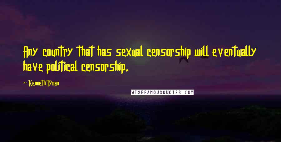 Kenneth Tynan Quotes: Any country that has sexual censorship will eventually have political censorship.