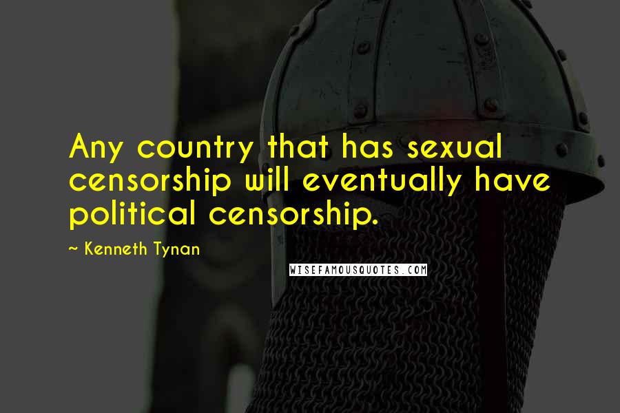 Kenneth Tynan Quotes: Any country that has sexual censorship will eventually have political censorship.