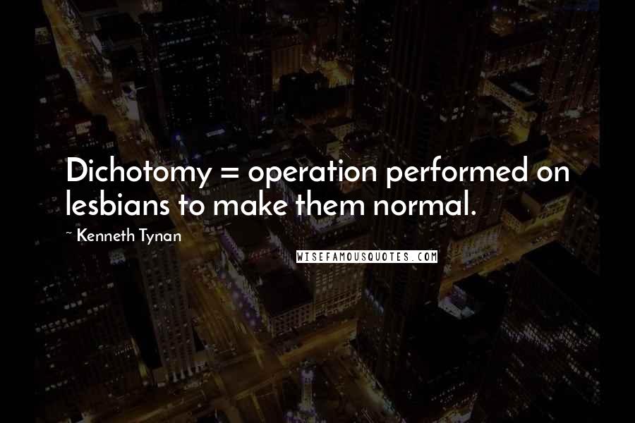 Kenneth Tynan Quotes: Dichotomy = operation performed on lesbians to make them normal.