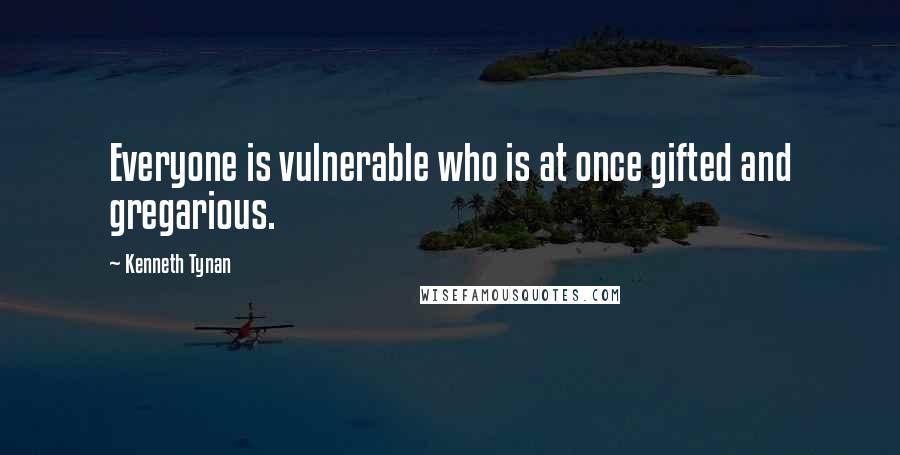 Kenneth Tynan Quotes: Everyone is vulnerable who is at once gifted and gregarious.