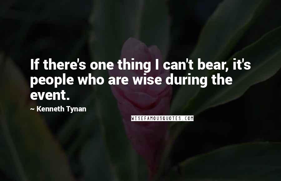 Kenneth Tynan Quotes: If there's one thing I can't bear, it's people who are wise during the event.