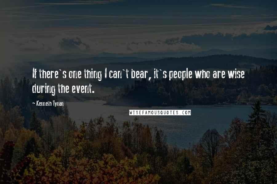Kenneth Tynan Quotes: If there's one thing I can't bear, it's people who are wise during the event.