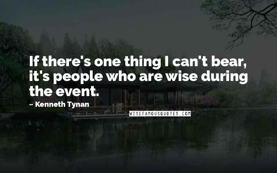 Kenneth Tynan Quotes: If there's one thing I can't bear, it's people who are wise during the event.