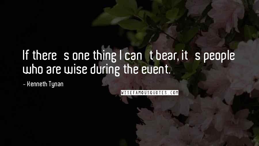 Kenneth Tynan Quotes: If there's one thing I can't bear, it's people who are wise during the event.