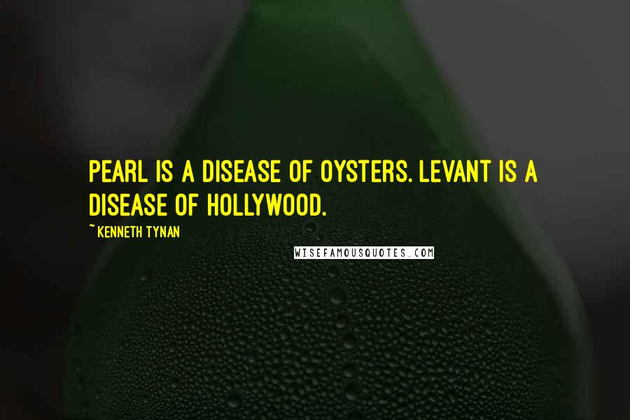 Kenneth Tynan Quotes: Pearl is a disease of oysters. Levant is a disease of Hollywood.