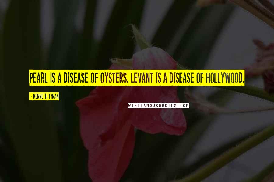 Kenneth Tynan Quotes: Pearl is a disease of oysters. Levant is a disease of Hollywood.