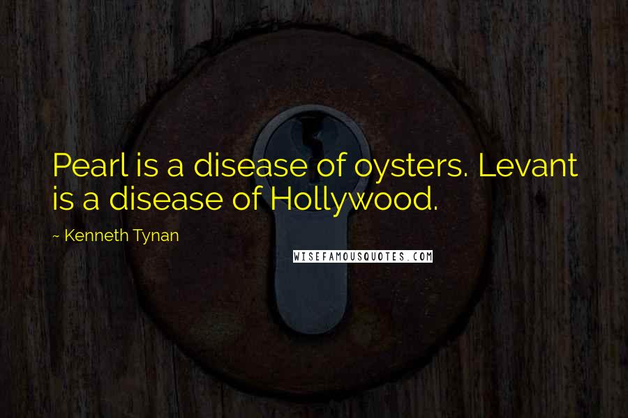 Kenneth Tynan Quotes: Pearl is a disease of oysters. Levant is a disease of Hollywood.