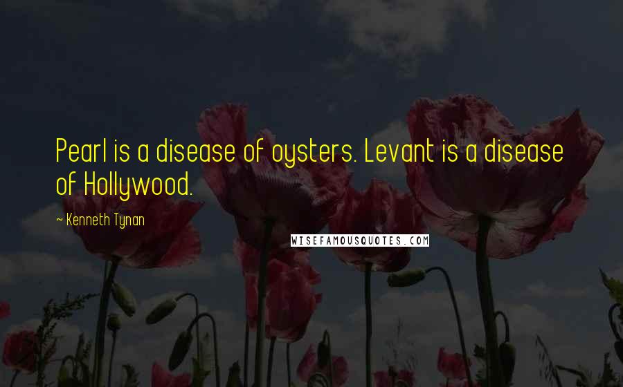 Kenneth Tynan Quotes: Pearl is a disease of oysters. Levant is a disease of Hollywood.