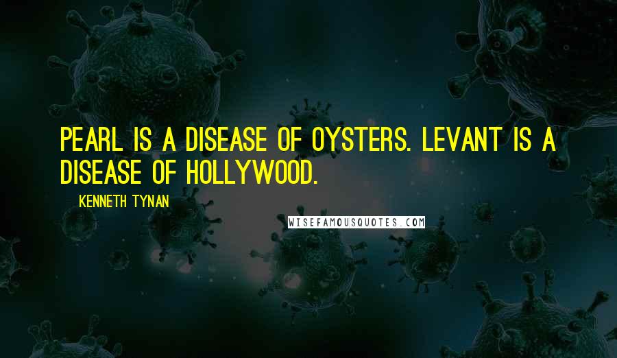 Kenneth Tynan Quotes: Pearl is a disease of oysters. Levant is a disease of Hollywood.