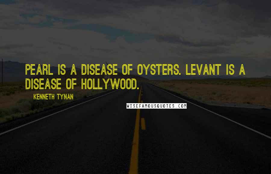 Kenneth Tynan Quotes: Pearl is a disease of oysters. Levant is a disease of Hollywood.